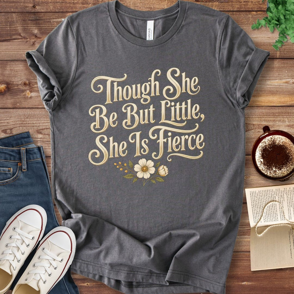 T-Shirt Asphalt / S Though She Be But Little She Is Fierce T-Shirt