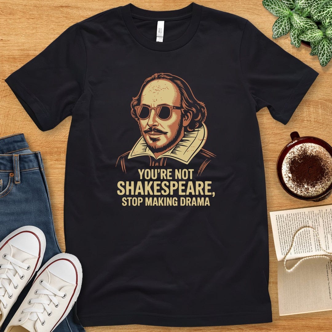 T-Shirt Black / S You're Not Shakespeare - Stop Making Drama
