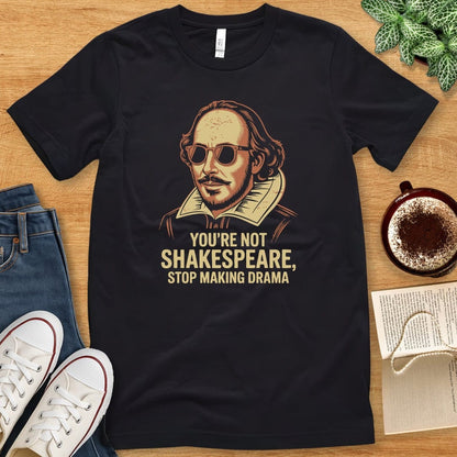 T-Shirt Black / S You're Not Shakespeare - Stop Making Drama