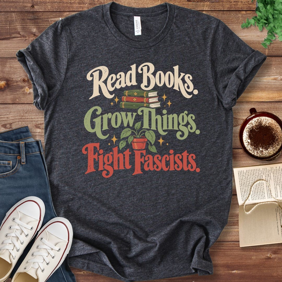 T-Shirt Dark Grey Heather / S Read Books Grow Things Fight Fascists T-Shirt