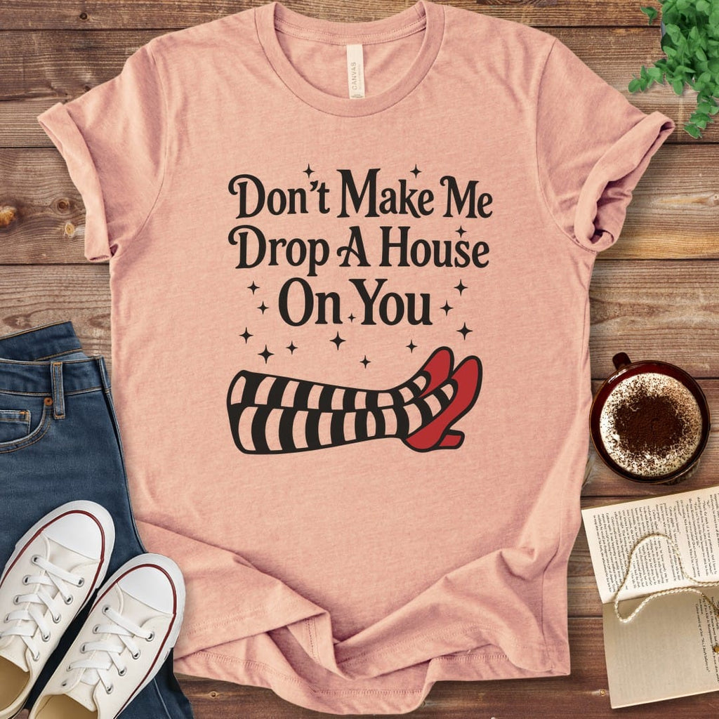 T-Shirt Heather Peach / S Don't Make Me Drop A House On You T-Shirt