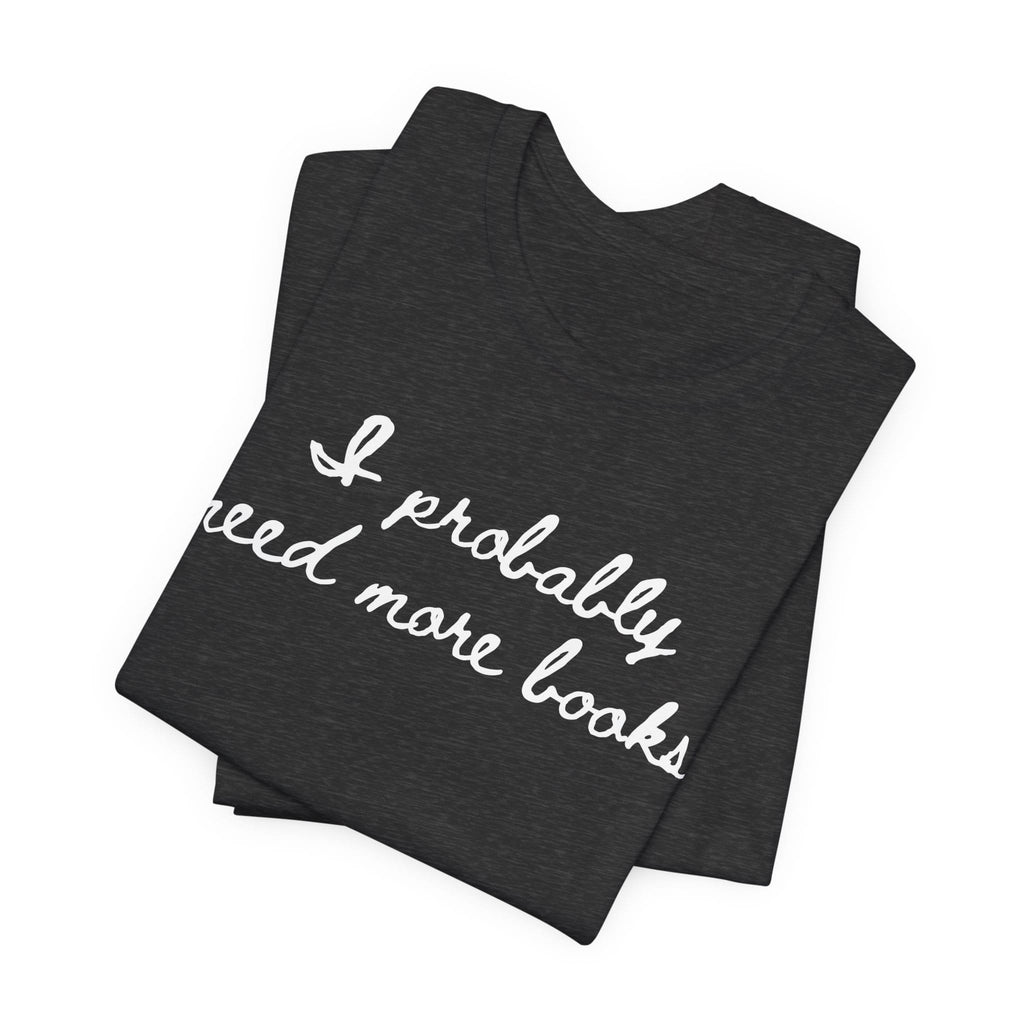 T-Shirt I Probably Need More Books T-Shirt