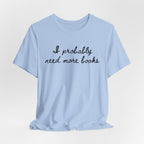 T-Shirt I Probably Need More Books T-Shirt