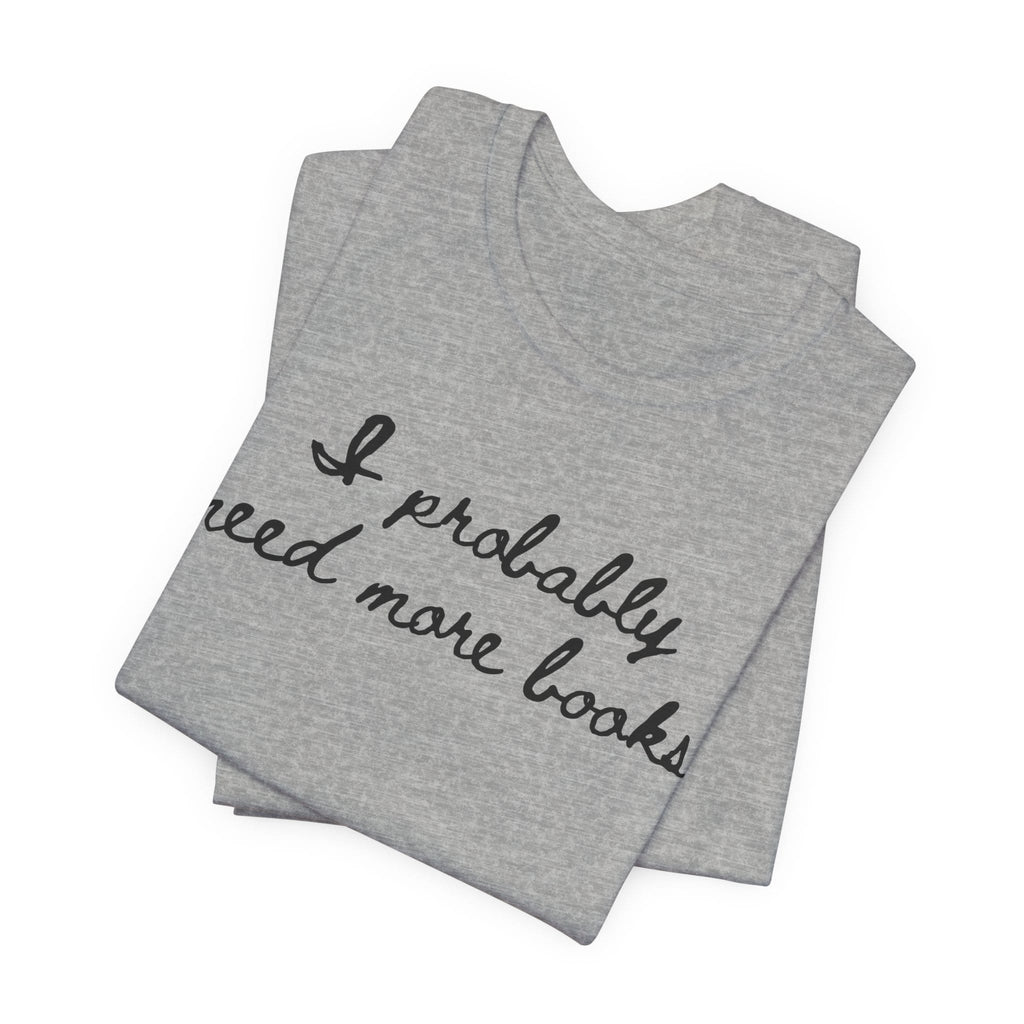 T-Shirt I Probably Need More Books T-Shirt