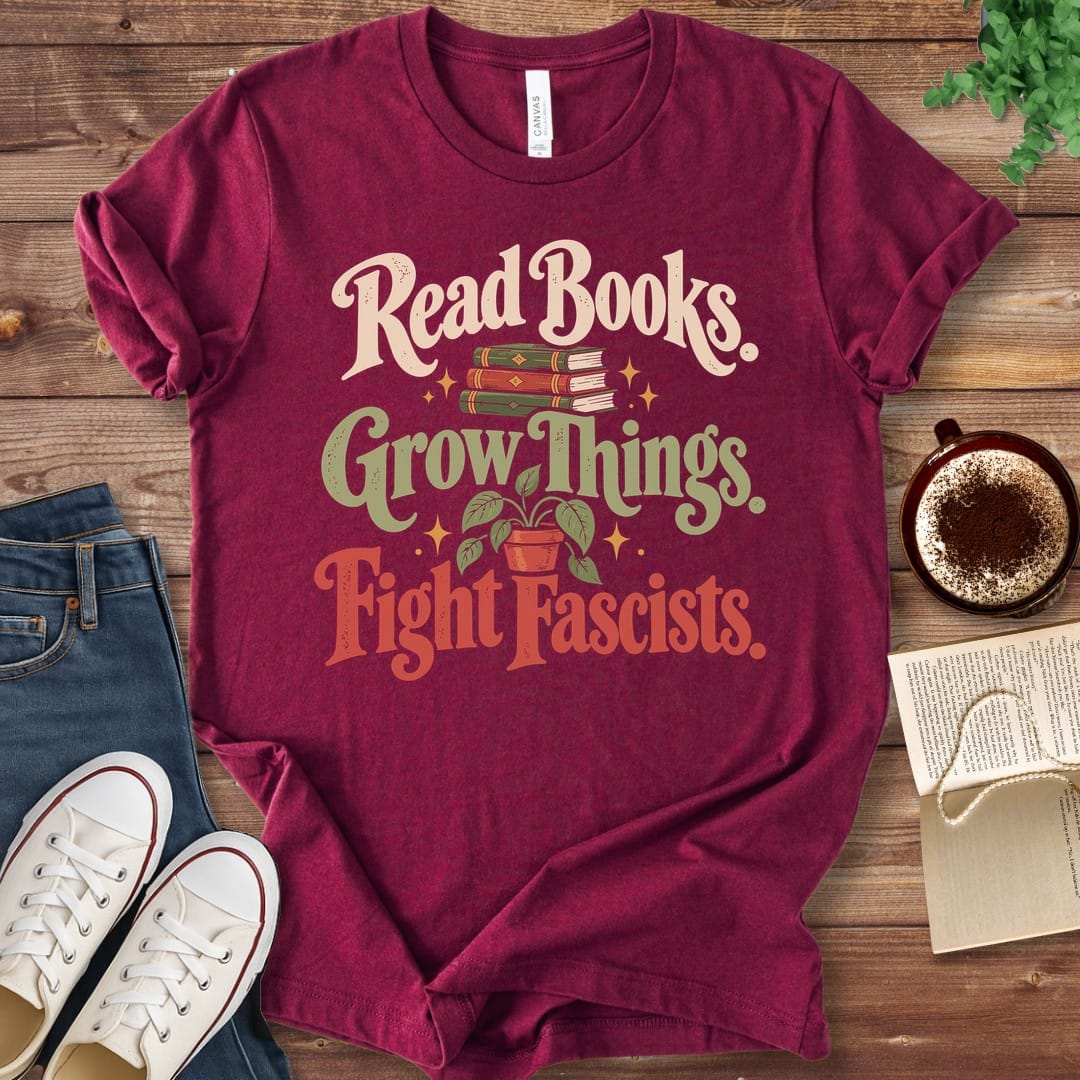 T-Shirt Maroon / S Read Books Grow Things Fight Fascists T-Shirt