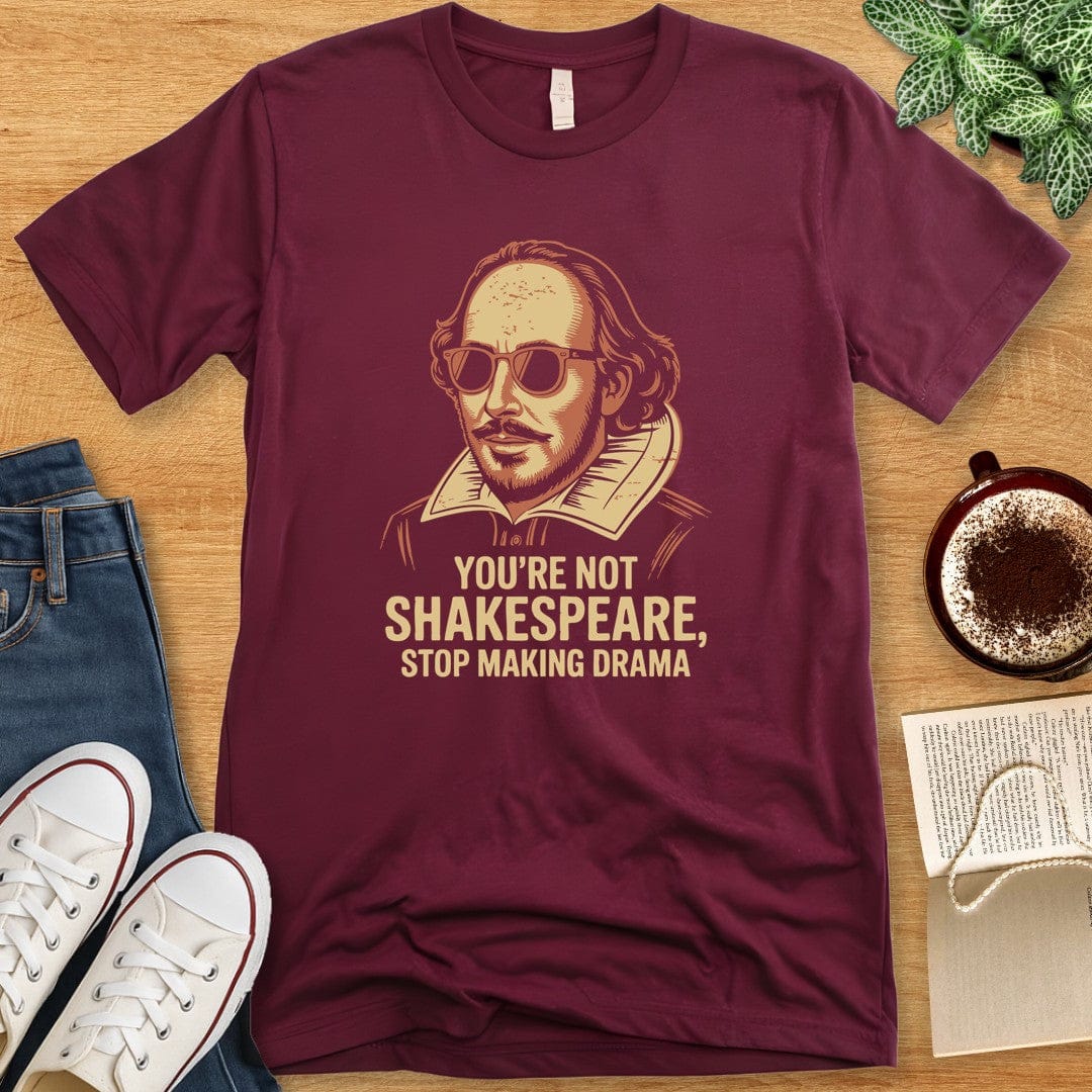 T-Shirt Maroon / S You're Not Shakespeare - Stop Making Drama