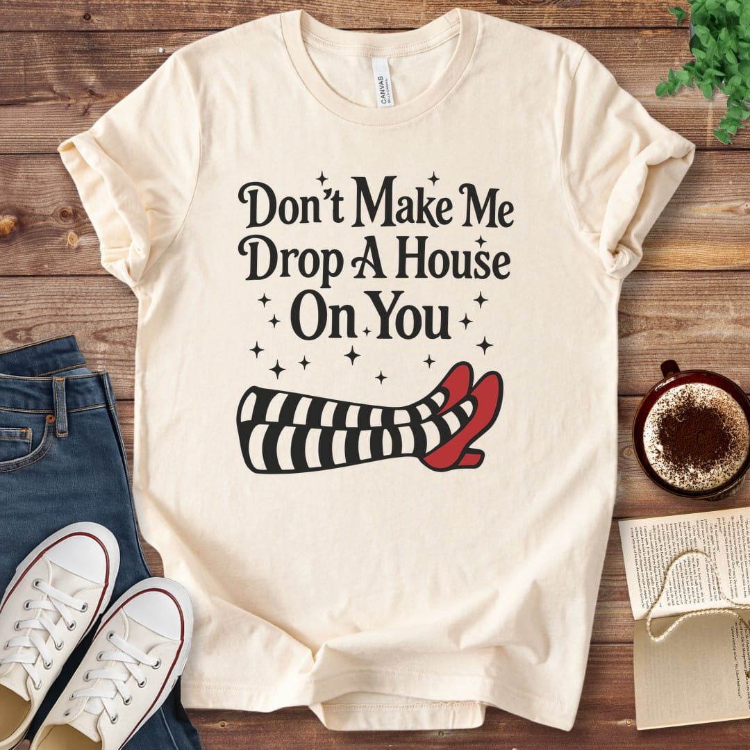 T-Shirt Natural / S Don't Make Me Drop A House On You T-Shirt