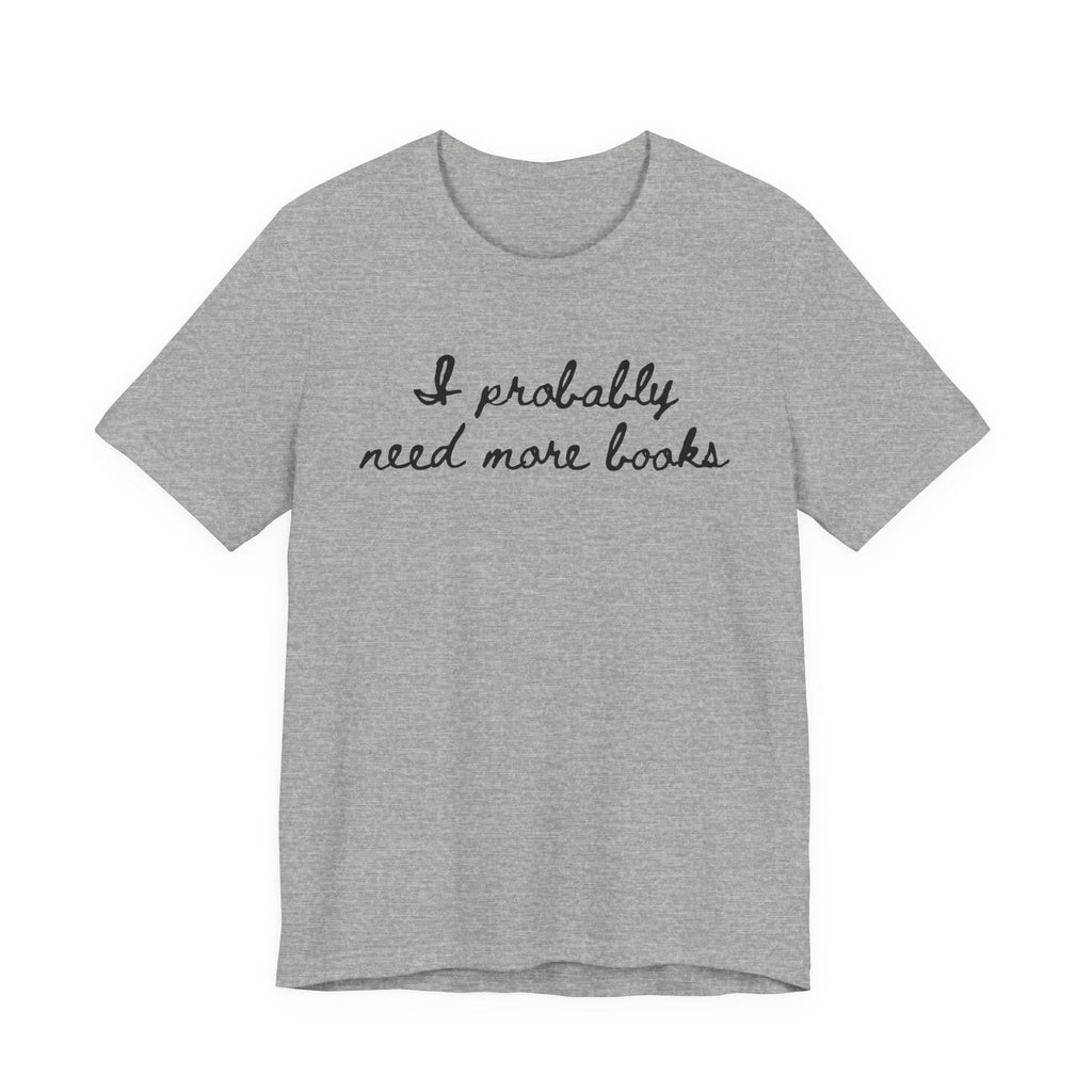 T-Shirt S / Athletic Heather I Probably Need More Books T-Shirt