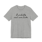 T-Shirt S / Athletic Heather I Probably Need More Books T-Shirt