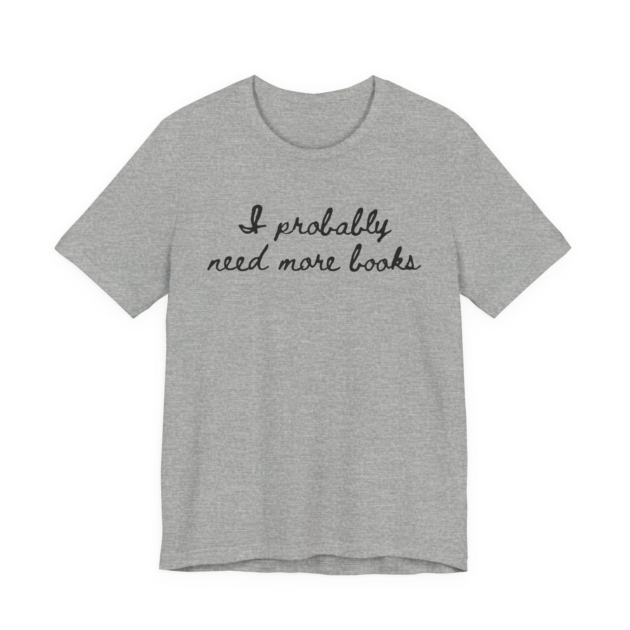 T-Shirt S / Athletic Heather I Probably Need More Books T-Shirt