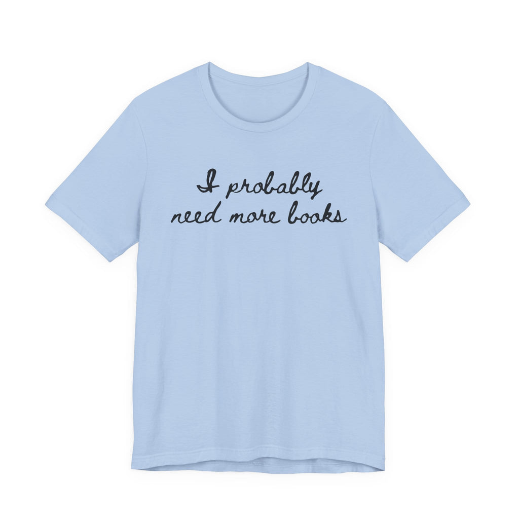 T-Shirt S / Baby Blue I Probably Need More Books T-Shirt
