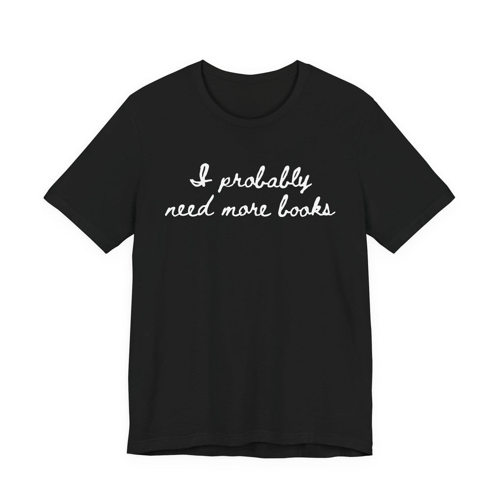 T-Shirt S / Black I Probably Need More Books T-Shirt