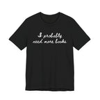 T-Shirt S / Black I Probably Need More Books T-Shirt