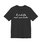 T-Shirt S / Dark Grey Heather I Probably Need More Books T-Shirt