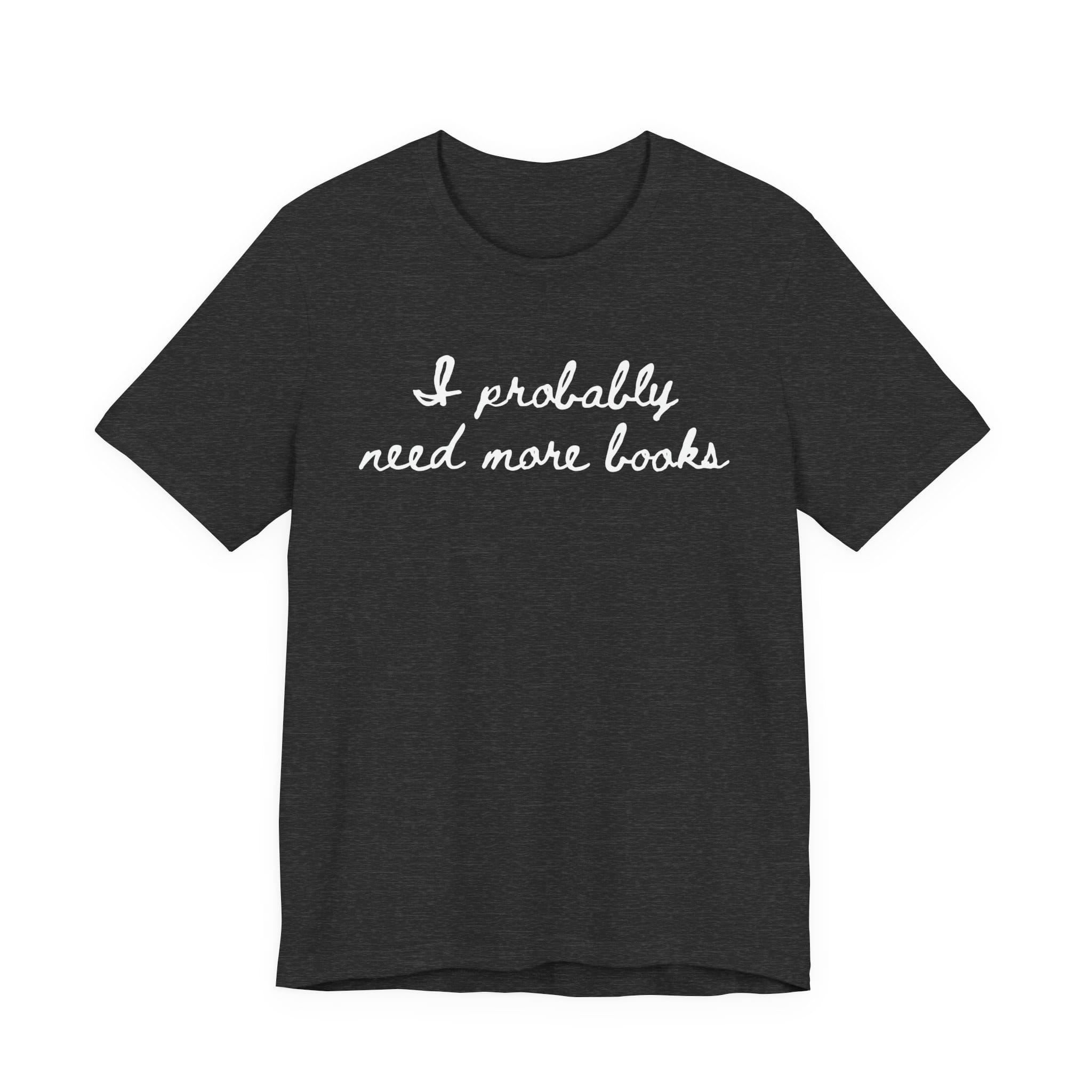 T-Shirt S / Dark Grey Heather I Probably Need More Books T-Shirt