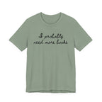 T-Shirt S / Sage I Probably Need More Books T-Shirt