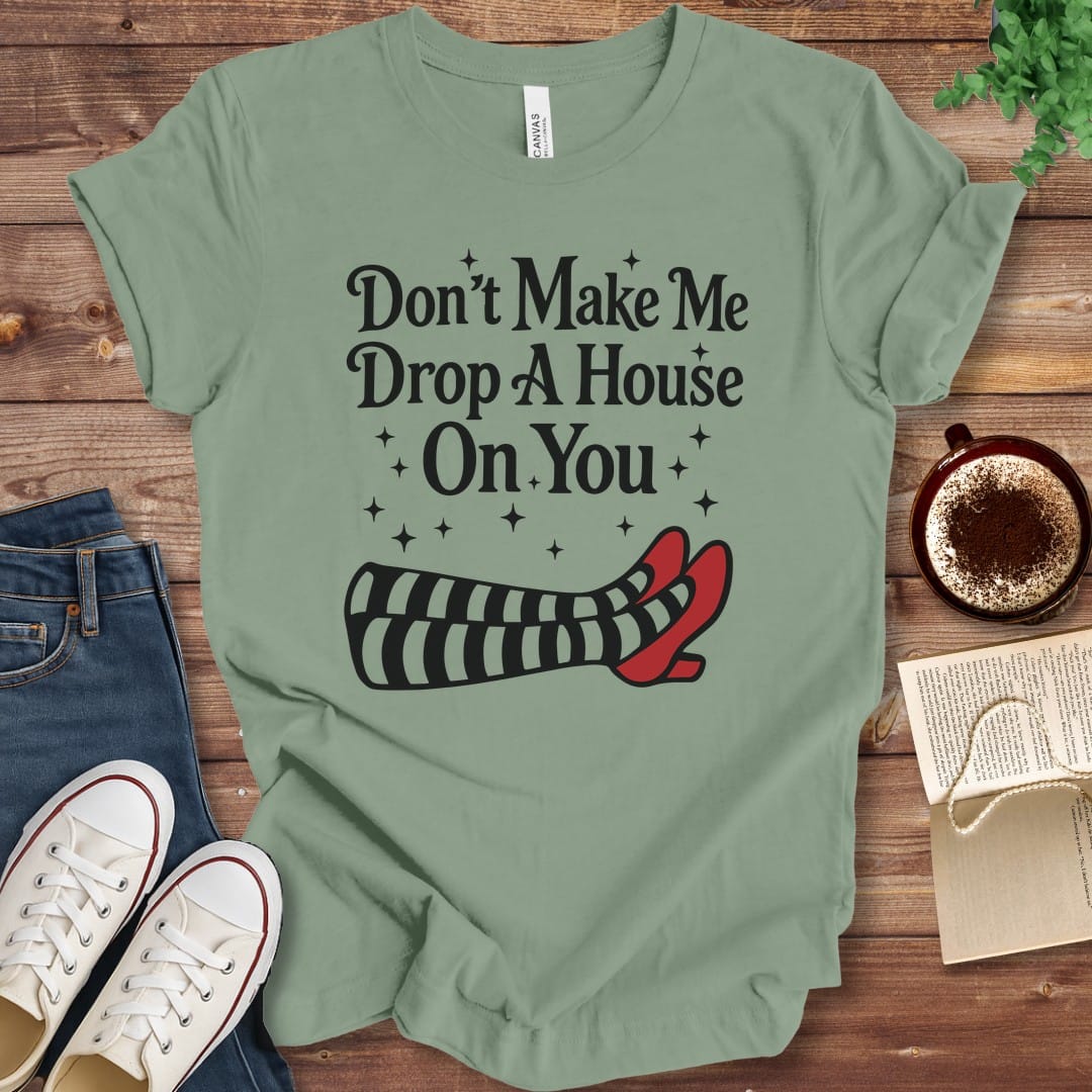 T-Shirt Sage / S Don't Make Me Drop A House On You T-Shirt