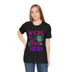T-Shirt We're All Mad Here Shirt